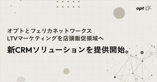 オプトとフェリカネットワークス、LTVマーケティングを店頭販促領域へ拡張する新CRMソリューションを提供開始