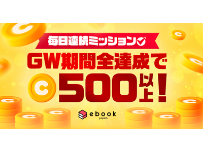 【ebookjapan】GWはお得にマンガを楽しもう！最大520円分の「Webサイト用ボーナスコイン」がもらえる「毎日連続ミッション」開催