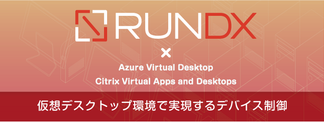 【新リリース】仮想デスクトップ環境でのデバイス制御をより簡単で柔軟に!「RunDX DeviceControl for Virtual」を5月21日から販売開始