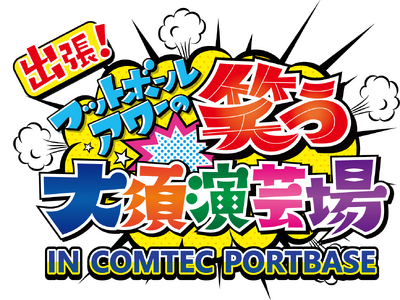 【番組初のリアルイベント！】「出張！フットボールアワーの笑う大須演芸場 IN COMTEC PORTBASE」 を11月19日に開催！