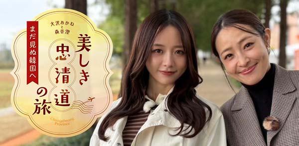 韓国大好き！大沢あかねと森香澄がまだ見ぬ韓国へ！豊かな自然と百済の歴史が息づく“忠清道”で女子旅！11月8日(土)テレビ愛知で放送