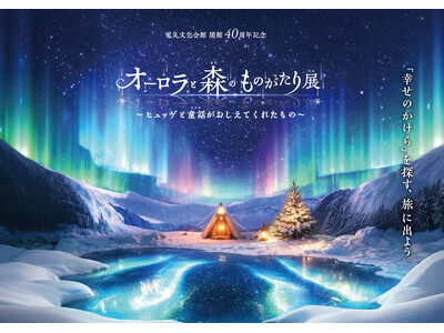 名古屋にて初開催！「オーロラと森のものがたり展」お得な前売り券が5月15日（金）より発売開始！夕方以降も鑑賞を楽しめるナイト営業も実施。