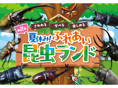 夏休みにピッタリ！　“さわれる・学べる・楽しめる 昆虫展”　「第2回　夏休み！ふれあい昆虫ランド」7月2...