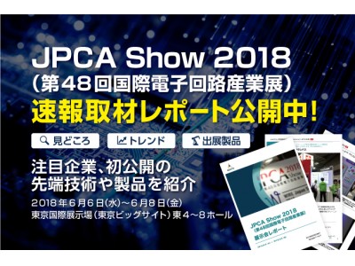 速報取材レポート公開「JPCA Show 2018（第48回国際電子回路産業展）」注目企業約20社、初公開の先端技術や製品をご紹介します！報告書作成や情報共有に