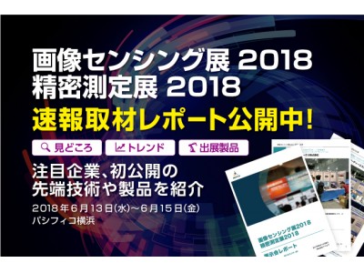 速報取材レポート公開「画像センシング展2018 / 精密測定展2018」注目企業約20社、初公開の先端技術や製品をご紹介します！報告書作成や情報共有に