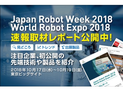 速報取材レポート「Japan Robot Week 2018」「World Robot Expo 2018」第8回 ロボット大賞を含む今年の見どころ徹底解説！