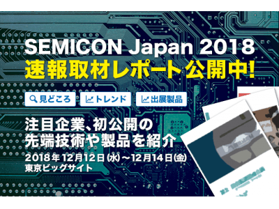 速報取材レポート「SEMICON Japan 2018」最先端の半導体製造装置・材料が一堂に