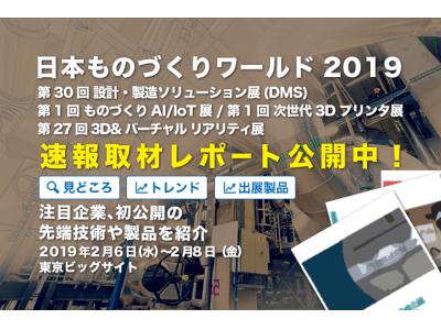 約20ブース掲載！速報取材レポート「日本 ものづくりワールド 2019」設計・製造ソリューション展、ものづくりAI/IoT展、次世代3Dプリンタ展、3D&バーチャル リアリティ展 見どころは？