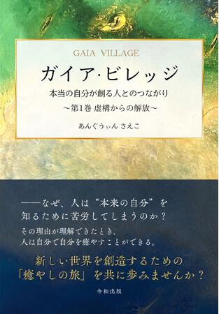 [令和出版] あんぐうぃん さえこ著：『ガイア・ビレッジ 本当の自分が創る人とのつながり ～第1巻 虚構からの解放～』発売のお知らせ