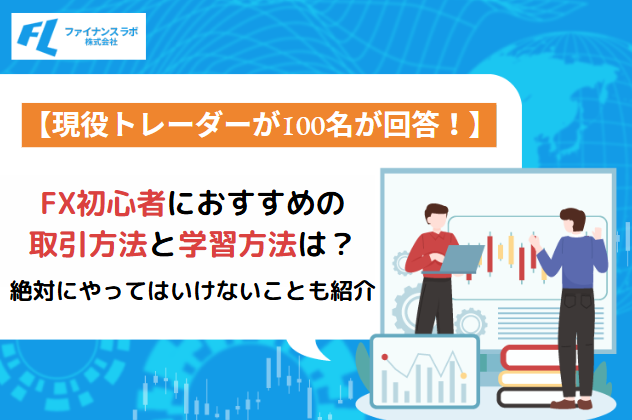 【現役トレーダー100名が回答！】FX初心者におすすめの取引方法と学習方法は？絶対にやってはいけないことも紹介