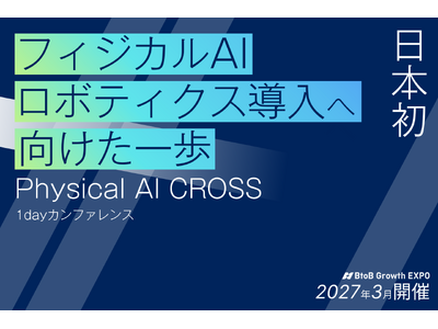 【協賛企業募集開始】「※日本初」ロボティクス×フィジカルAI 特化ビジネスカンファレンス開催決定　導入意思決定者300名~が集結する「Physical AI CROSS」を2027年3月に有明で開催