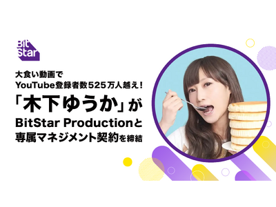 大食い動画でYouTube登録者数525万人越え！木下ゆうかがBitStar Productionと専属マネジメント契約を締結