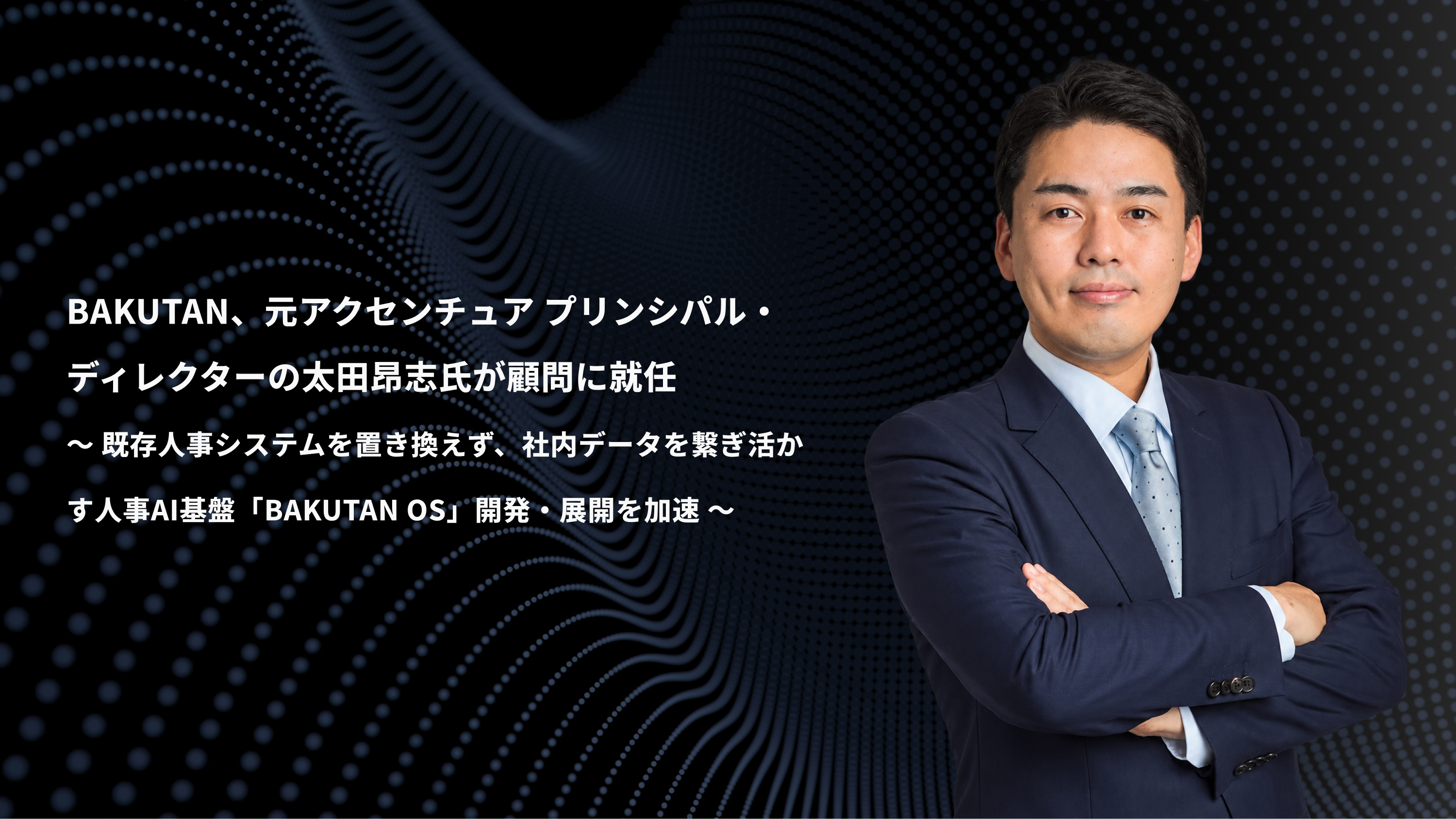 BAKUTAN、元アクセンチュア プリンシパル・ディレクターの太田昂志氏が顧問に就任 ― 既存人事システムを置き換えず、社内データを繋ぎ活かす人事AI基盤「BAKUTAN OS」、モジュール展開を加速