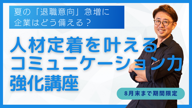 【緊急開催】夏の「退職意向」急増に企業はどう備える？ 人材定着を叶える！コミュニケーション力強化講座｜8月末まで期間限定