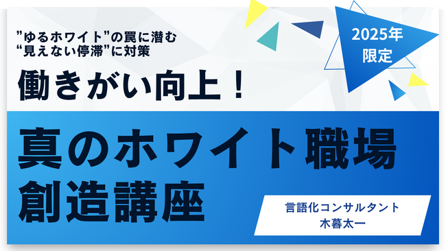 【2025年限定：働きがい向上！真のホワイト職場創造講座】”働きやすさ”の先に”働きがい”を失う危機！”ゆるホワイト”の罠に潜む“見えない停滞”に対策