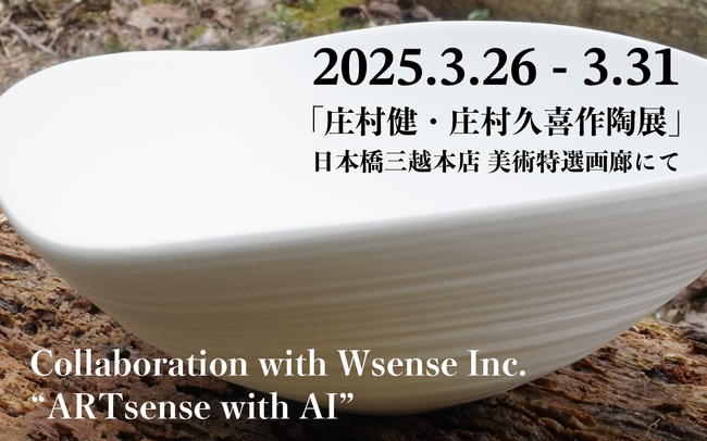 【日本陶芸×生成AI】Wsense Inc.の”ARTsense with AI ”がいよいよ始動!_「庄村健・庄村久喜作陶展」とのコラボが2025年3月26日から日本橋三越本店 美術特選画廊にて