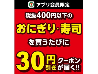 セブン‐イレブンアプリ限定！9月1日（月）から8日間開催税抜400円以下の「おにぎり・寿司」を買うたびに、 次回使えるおにぎり・寿司「30円引きクーポン」が届く！