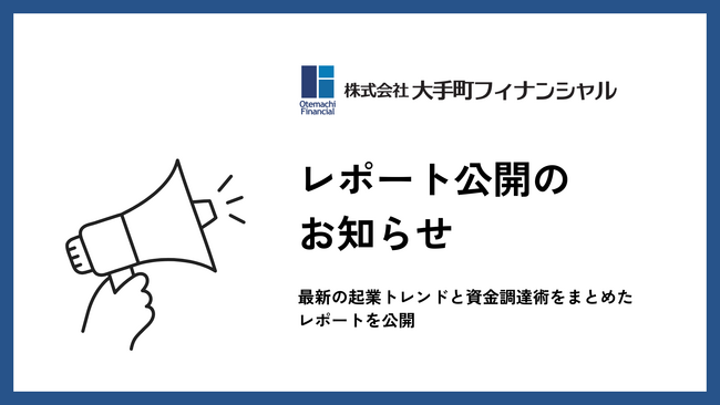 大手町フィナンシャル、【2025年起業を目指す方必見！】最新の起業トレンドと資金調達術をまとめたレポートを公開