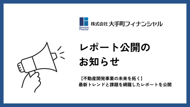 大手町フィナンシャル、【不動産開発事業の未来を拓く】最新トレンドと課題を網羅したレポートを公開