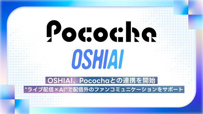 OSHIAI、Pocochaとの連携を開始 -- “ライブ配信×AI”で配信外のファンコミュニケーションをサポート