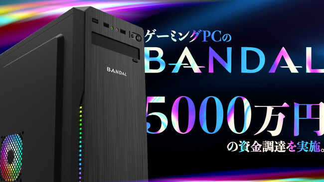 新興ゲーミングPCブランドの「BANDAL」が5,000万円の資金調達を実施。