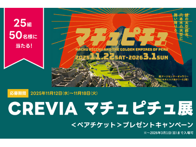 アソビュー！、抽選で25組50名に当たる「CREVIA マチュピチュ展＜ペアチケット＞プレゼントキャンペーン」を2025年11月12日（水）より開始！