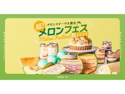 Cake.jpにて「超！メロンフェス2023」開催！人気No.1のまるごとメロンケーキの新作や薔薇とメロンのパフェなど、旬のメロンを使ったスイーツが大集合！