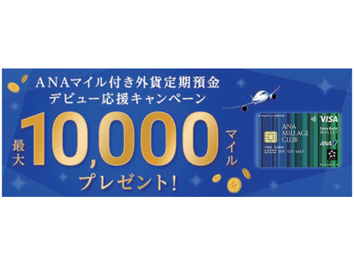 「ANAマイル付き外貨定期預金デビュー応援キャンペーン　最大10,000マイルプレゼント！」実施のお知らせ