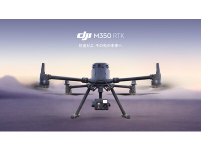 DJI、業界をさらに進化させる究極のドローン「Matrice 350 RTK」を発表