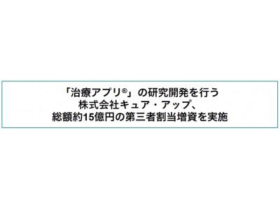 「治療アプリ(R)︎」の研究開発を行う株式会社キュア・アップ、総額約15億円の第三者割当増資を実施