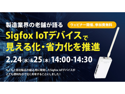 [2/24&25 無料ウェビナー] 製造業界の老舗が語る、『Sigfox IoTデバイスで見える化・省力化を推進』ウェビナー開催
