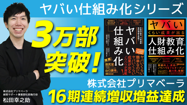 ヤバい仕組み化シリーズ累計発行部数3万部達成したコンサル部門が好調！群馬県で創業27周年の「株式会社プリマベーラ」が16期連続増収増益を達成！ ※解説動画あり