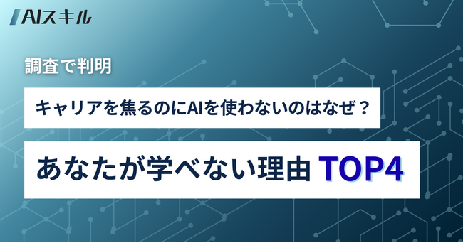【調査で判明】キャリアを焦るのにAIを使わないのはなぜ？あなたが学べない理由TOP4