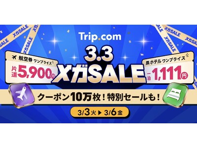 Trip.com、最もおトクな4日間「3.3メガ SALE」を3月3日（火）から限定開催！春休み、GW、夏休み旅行もおトクに計画