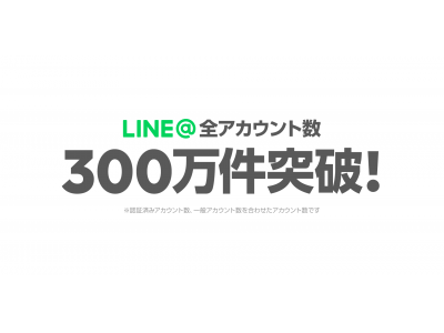 中小企業・店舗向けサービス「LINE@」の全アカウント数が300万件を突破！