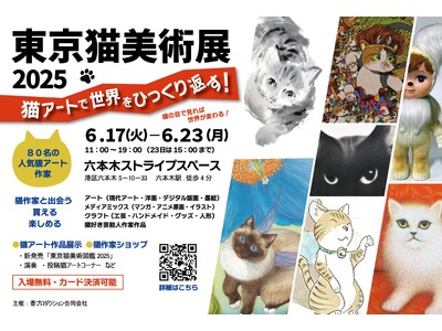 猫をテーマにしたアート展「東京猫美術展2025」六本木でいよいよ開催（６月17日～）。猫好きアーティストや芸能人が出品。「東京猫美術図鑑」も創刊（クラウドファンディング中）。猫の気持ちになれる美術展。