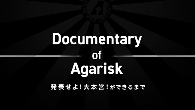 史上最大の挑戦を追う！「Documentary of Agarisk 発表せよ！大本営！ができるまで」