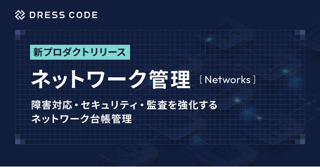 DRESS CODE 「IT Force」シリーズ「ネットワーク管理/Networks」プロダクトリリース。障害対応・セキュリティ・監査を強化するネットワーク台帳管理