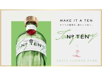 MAKE IT A TEN すべての瞬間を、満たしてゆく。EBISU FLOWER PARKがプレミアムジン TANQUERAY No. TEN とスペシャルコラボレーション