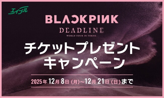 【エイブル】来店で当たる！BLACKPINK WORLD TOUR ＜DEADLINE＞ IN TOKYOチケットプレゼントキャンペーン開催のお知らせ