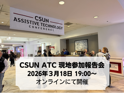 世界最大級のアクセシビリティ国際カンファレンス「CSUN Assistive Technology Conference 2026」参加報告会を開催