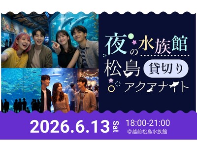【福井最大級の水族館コン】夜の水族館を貸切！800人の独身男女が織りなす幻想的な出会い。「松島アクアナイ...