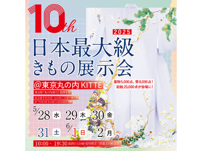 【総来場数2,500人超見込み】商品数25,000点以上！10周年を迎える日本最大級の着物展示会が、2025年5月28日(水)より「丸の内KITTE」で開催！