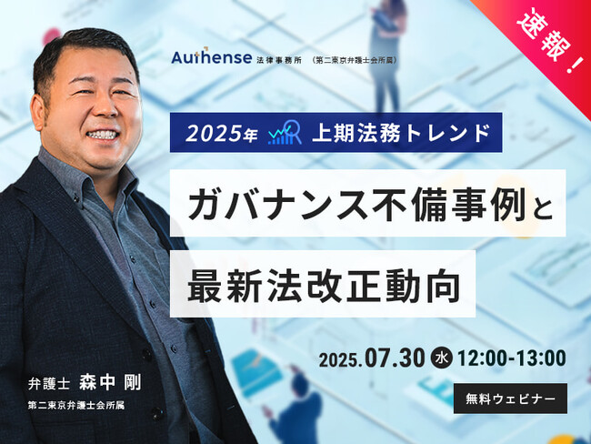 【無料ウェビナー開催2025.7.30】速報！2025年上期法務トレンドガバナンス不備事例と最新法改正動向 ｜Authense法律事務所