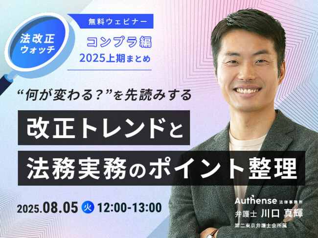 【無料ウェビナー開催2025.8.5】新企画！法改正ウォッチ コンプラ編2025上期まとめ “何が変わる？”を先読みする 改正トレンドと法務実務のポイント整理 ｜Authense法律事務所