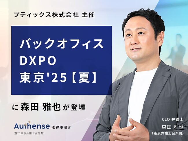 【無料ウェビナー2025.8.20】弁護士 森田 雅也が「第４回 バックオフィスDXPO東京'25【夏】」に登壇 | Authense法律事務所