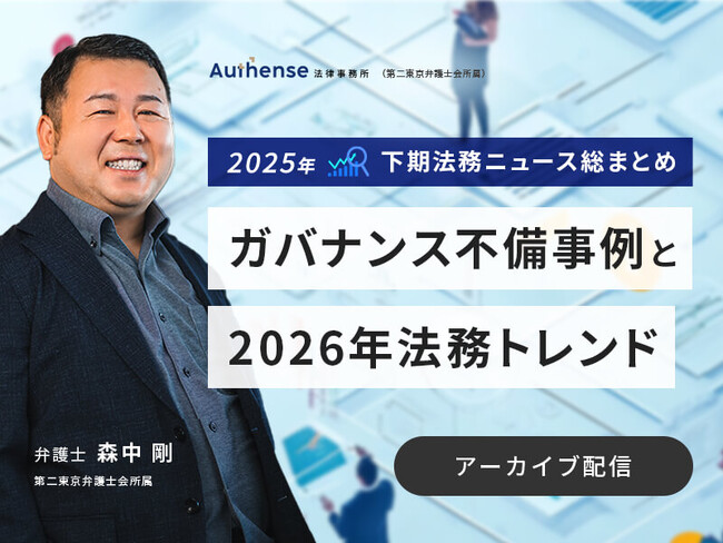 【セミナーアーカイブ動画 配信開始】2025年下期法務ニュース総まとめガバナンス不備事例と2026年法務トレンド｜Authense法律事務所