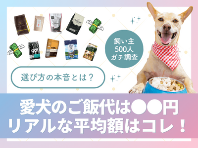 【飼い主500人に調査】愛犬のご飯代、最多は月5,000円台。サイズ別・理想の価格も大公開!
