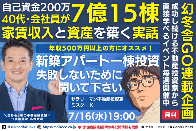 7/16開催|福岡の新築アパート不動産投資セミナー。40代会社員が自己資金200万円から融資計7億15棟の資産と家賃収入を築いた実話。幻冬舎GO記事で取り上げたサラリーマン投資家本人から直接学べる。
