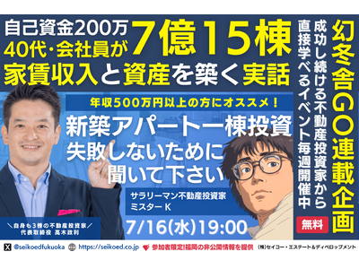 7/16開催｜福岡の新築アパート不動産投資セミナー。40代会社員が自己資金200万円から融資計7億15棟の資産と家賃収入を築いた実話。幻冬舎GO記事で取り上げたサラリーマン投資家本人から直接学べる。